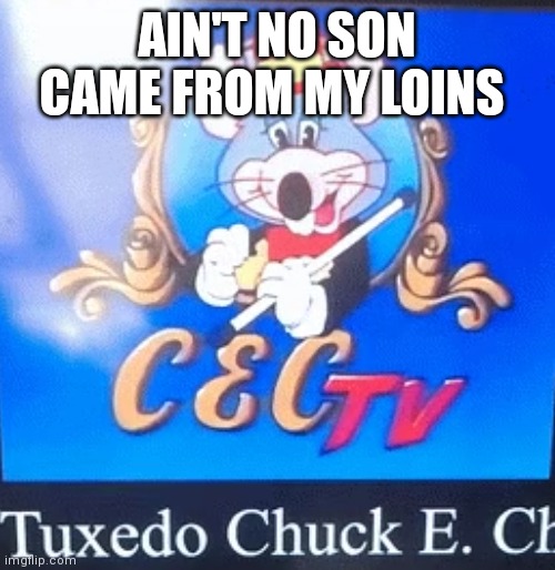 Tux chuck | AIN'T NO SON CAME FROM MY LOINS | image tagged in funny memes | made w/ Imgflip meme maker