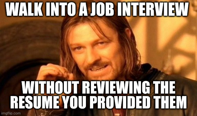 One does not simply | WALK INTO A JOB INTERVIEW; WITHOUT REVIEWING THE RESUME YOU PROVIDED THEM | image tagged in memes,one does not simply,ProgrammerHumor | made w/ Imgflip meme maker