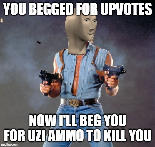 Anti Upvote Beggar Man | YOU BEGGED FOR UPVOTES NOW I'LL BEG YOU FOR UZI AMMO TO KILL YOU | image tagged in anti upvote beggar man | made w/ Imgflip meme maker