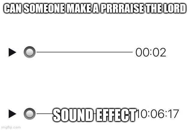 Audio meme prrraise the lord please | CAN SOMEONE MAKE A PRRRAISE THE LORD; SOUND EFFECT | image tagged in audio meme | made w/ Imgflip meme maker