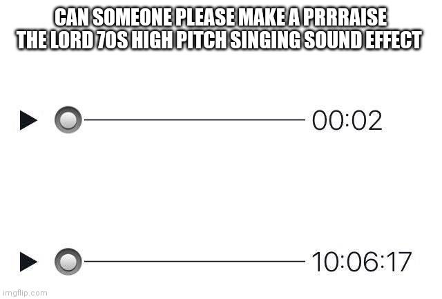 Audio meme prrraise the lord please | CAN SOMEONE PLEASE MAKE A PRRRAISE THE LORD 70S HIGH PITCH SINGING SOUND EFFECT | image tagged in audio meme | made w/ Imgflip meme maker