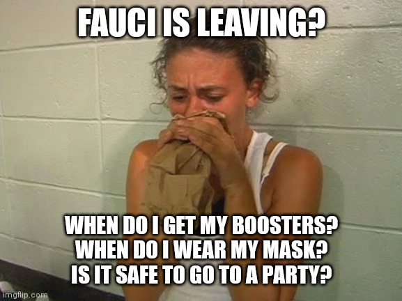 Help! | FAUCI IS LEAVING? WHEN DO I GET MY BOOSTERS?
WHEN DO I WEAR MY MASK?
IS IT SAFE TO GO TO A PARTY? | image tagged in don't panic,fauci,biden,corona virus | made w/ Imgflip meme maker