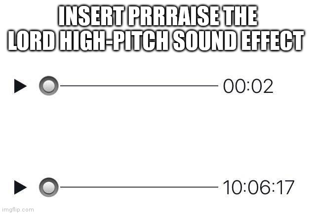 Insert prrraise the lord | INSERT PRRRAISE THE LORD HIGH-PITCH SOUND EFFECT | image tagged in audio meme | made w/ Imgflip meme maker