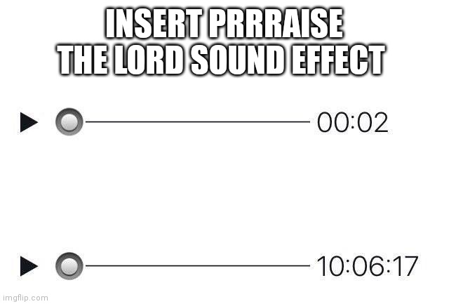 Audio meme | INSERT PRRRAISE THE LORD SOUND EFFECT | image tagged in audio meme | made w/ Imgflip meme maker