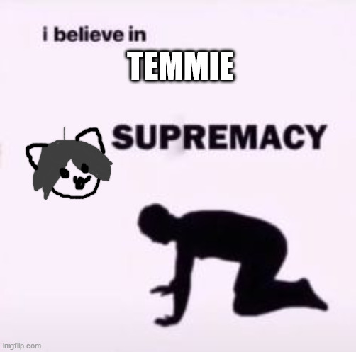 I believe in supremacy | TEMMIE | image tagged in i believe in supremacy | made w/ Imgflip meme maker