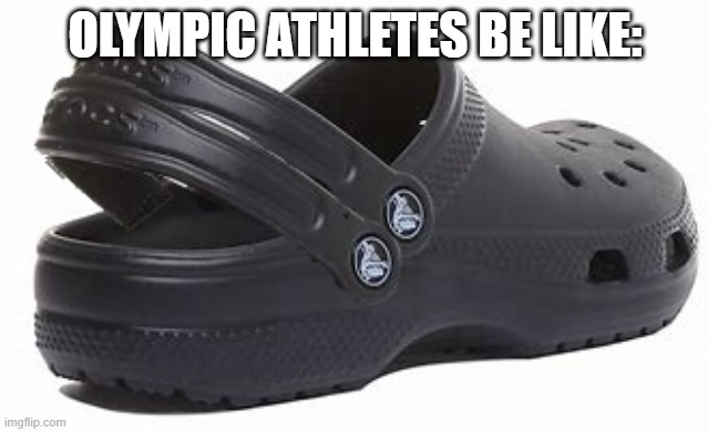 Olympic athletes be like |  OLYMPIC ATHLETES BE LIKE: | image tagged in crocs,olympics,shoes,trending,hot | made w/ Imgflip meme maker