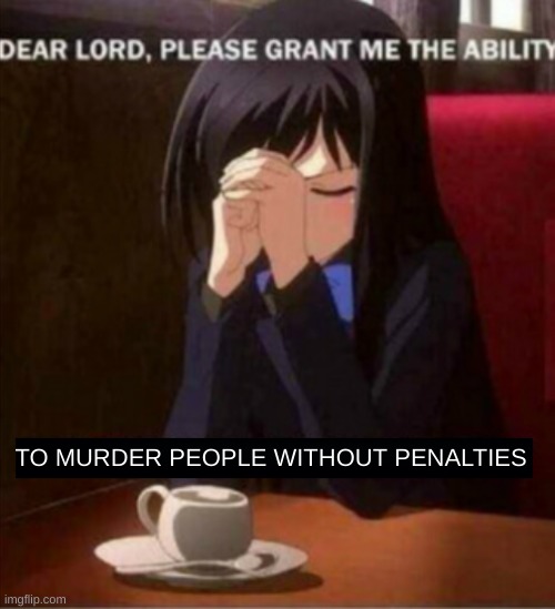 dear lord please grant the ability BLANK | TO MURDER PEOPLE WITHOUT PENALTIES | image tagged in dear lord please grant the ability blank | made w/ Imgflip meme maker
