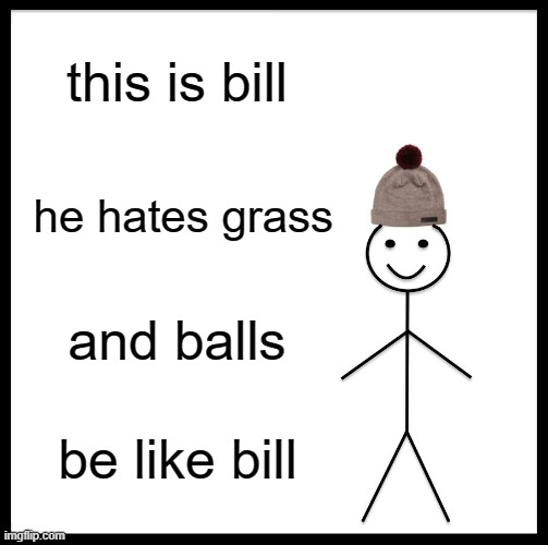 Be Like Bill | this is bill; he hates grass; and balls; be like bill | image tagged in memes,be like bill | made w/ Imgflip meme maker