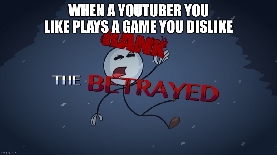 Bad video games | WHEN A YOUTUBER YOU LIKE PLAYS A GAME YOU DISLIKE | image tagged in henry stickmin beyrayed | made w/ Imgflip meme maker