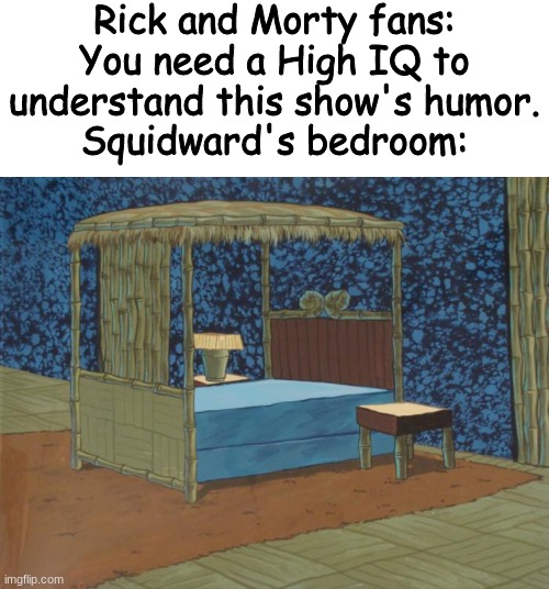 Rick and Morty fans: You need a High IQ to understand this show's humor.
Squidward's bedroom: | made w/ Imgflip meme maker