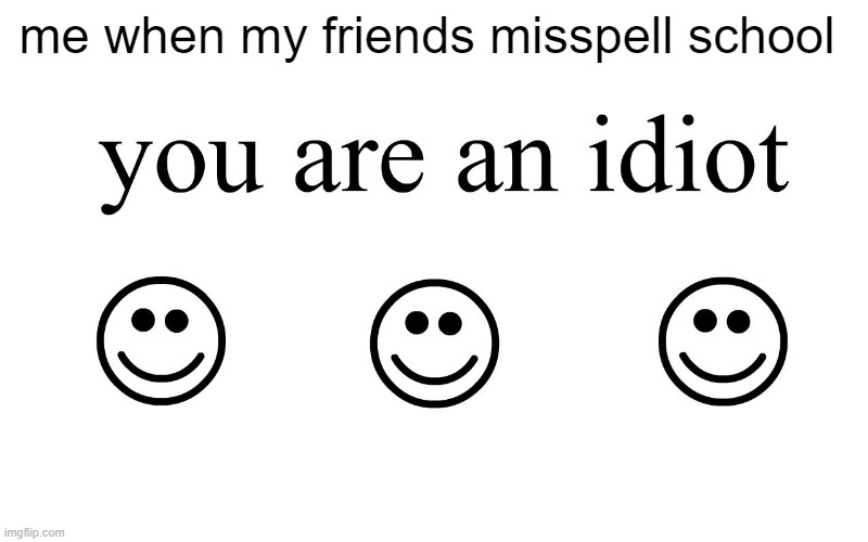 You Are An Idiot!! | me when my friends misspell school | image tagged in you are an idiot | made w/ Imgflip meme maker