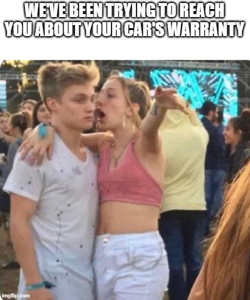Spam | WE'VE BEEN TRYING TO REACH YOU ABOUT YOUR CAR'S WARRANTY | image tagged in memes | made w/ Imgflip meme maker