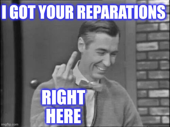 Mr Rogers Flipping the Bird | I GOT YOUR REPARATIONS RIGHT HERE | image tagged in mr rogers flipping the bird | made w/ Imgflip meme maker