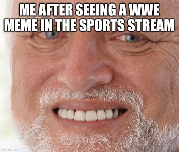 It is true. It isn’t a sport | ME AFTER SEEING A WWE MEME IN THE SPORTS STREAM | image tagged in hide the pain harold | made w/ Imgflip meme maker