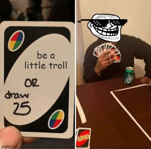 troll | be a little troll | image tagged in memes,uno draw 25 cards | made w/ Imgflip meme maker