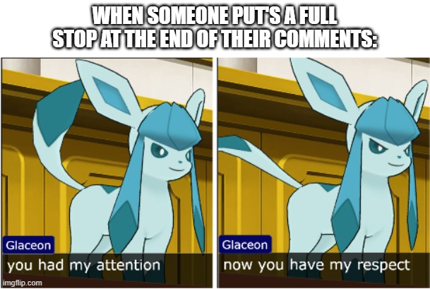 dew it | WHEN SOMEONE PUT'S A FULL STOP AT THE END OF THEIR COMMENTS: | image tagged in glaceon attention the respect | made w/ Imgflip meme maker