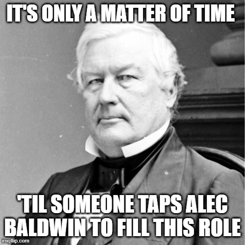 Millard Fillmore, I was the 13th U.S. President | IT'S ONLY A MATTER OF TIME; 'TIL SOMEONE TAPS ALEC BALDWIN TO FILL THIS ROLE | image tagged in millard fillmore i was the 13th u s president | made w/ Imgflip meme maker