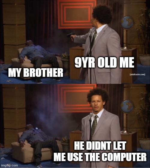 Bad title | 9YR OLD ME; MY BROTHER; HE DIDNT LET ME USE THE COMPUTER | image tagged in memes,who killed hannibal,lol | made w/ Imgflip meme maker