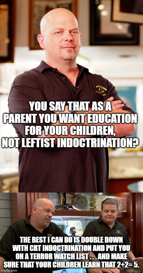 It's never too early to begin indoctrinating children so that they grow up to be good  . . . Comrades. | YOU SAY THAT AS A PARENT YOU WANT EDUCATION FOR YOUR CHILDREN, NOT LEFTIST INDOCTRINATION? THE BEST I CAN DO IS DOUBLE DOWN WITH CRT INDOCTRINATION AND PUT YOU ON A TERROR WATCH LIST . . . AND MAKE SURE THAT YOUR CHILDREN LEARN THAT 2+2= 5. | image tagged in pawn stars best i can do | made w/ Imgflip meme maker