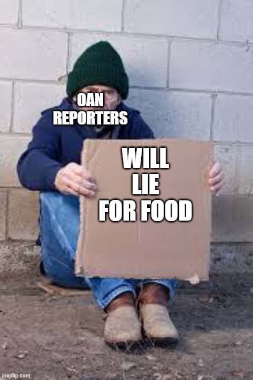 homeless sign | OAN REPORTERS; WILL LIE FOR FOOD | image tagged in homeless sign,memes,president_joe_biden,oan,one america news | made w/ Imgflip meme maker