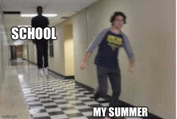 School is here | SCHOOL; MY SUMMER | image tagged in running down hallway | made w/ Imgflip meme maker