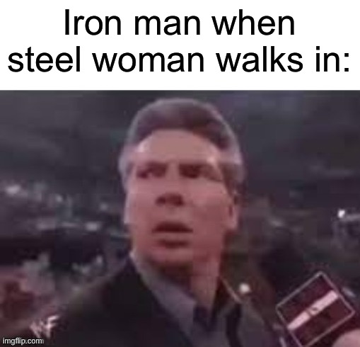 E | Iron man when steel woman walks in: | image tagged in x when x walks in | made w/ Imgflip meme maker
