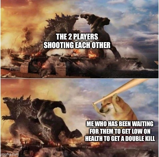 Kong Godzilla Doge | THE 2 PLAYERS SHOOTING EACH OTHER; ME WHO HAS BEEN WAITING FOR THEM TO GET LOW ON HEALTH TO GET A DOUBLE KILL | image tagged in kong godzilla doge | made w/ Imgflip meme maker