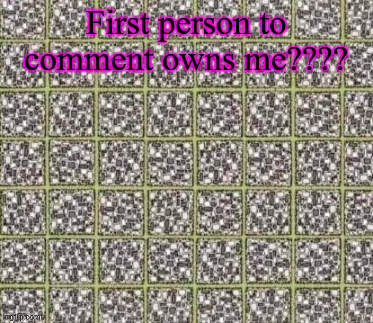 ... | First person to comment owns me???? | made w/ Imgflip meme maker