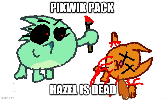 hazel is dead | PIKWIK PACK; HAZEL IS DEAD | image tagged in hazel is dead,funny,meme,artwork,pikwik pack,hazel | made w/ Imgflip meme maker