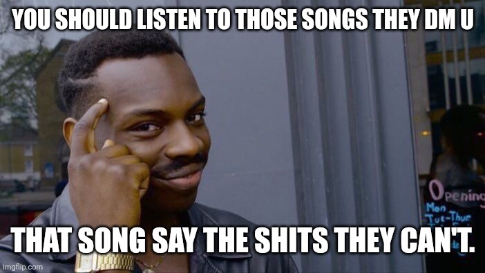 Roll Safe Think About It | YOU SHOULD LISTEN TO THOSE SONGS THEY DM U; THAT SONG SAY THE SHITS THEY CAN'T. | image tagged in memes,roll safe think about it | made w/ Imgflip meme maker