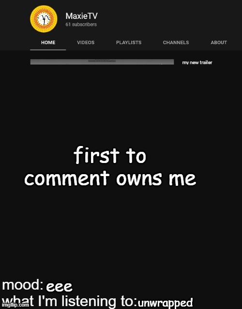 NEW MAXIETV TEMP | first to comment owns me; eee; unwrapped | image tagged in new maxietv temp | made w/ Imgflip meme maker