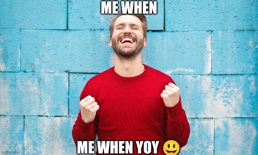 ME WHEN; ME WHEN YOY 😃 | made w/ Imgflip meme maker