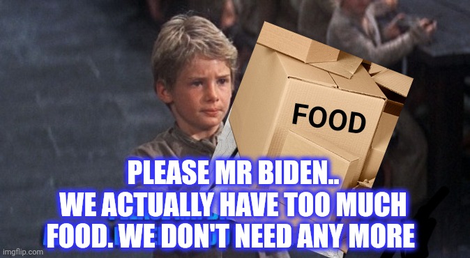 PLEASE MR BIDEN..
WE ACTUALLY HAVE TOO MUCH FOOD. WE DON'T NEED ANY MORE FOOD | made w/ Imgflip meme maker