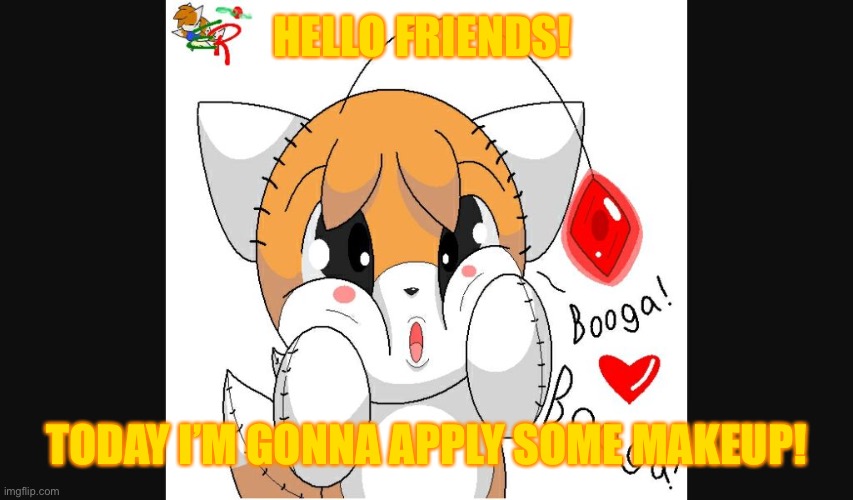 Tails doll’s message. | HELLO FRIENDS! TODAY I’M GONNA APPLY SOME MAKEUP! | image tagged in kawaii tails doll | made w/ Imgflip meme maker