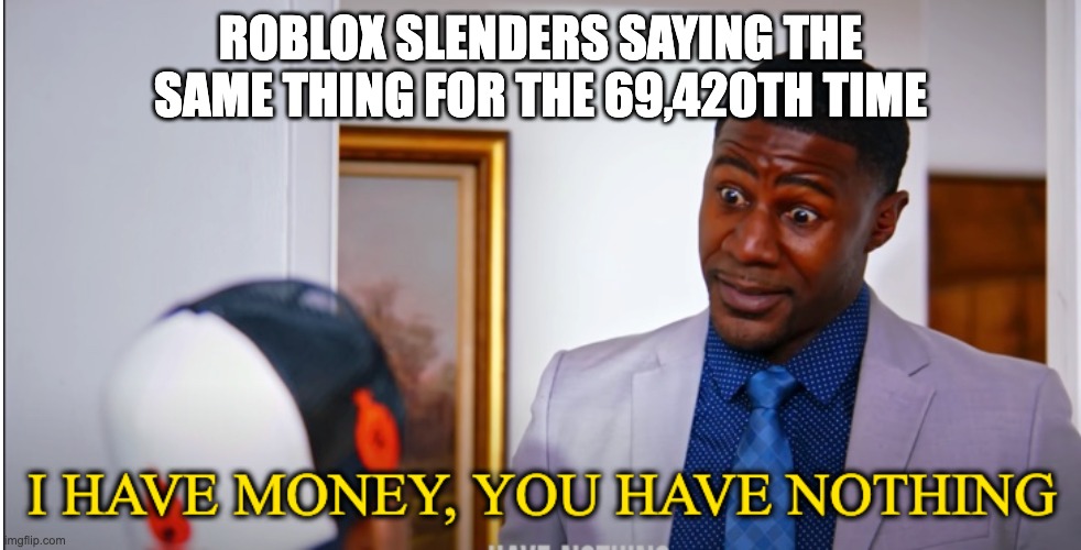title | ROBLOX SLENDERS SAYING THE SAME THING FOR THE 69,420TH TIME | image tagged in melvin ward i have money you have nothing | made w/ Imgflip meme maker