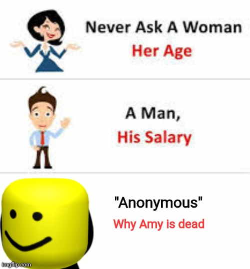 Anonymous..... | "Anonymous"; Why Amy is dead | image tagged in never ask a woman her age,creepypasta,anonymous,amy rose,dead | made w/ Imgflip meme maker