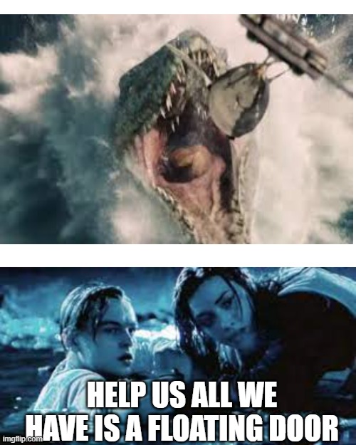 jack and rose meet mosasaurus | HELP US ALL WE HAVE IS A FLOATING DOOR | image tagged in blank white template,dinosaur,jurassic world | made w/ Imgflip meme maker