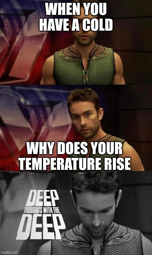 Cold |  WHEN YOU HAVE A COLD; WHY DOES YOUR TEMPERATURE RISE | image tagged in deep thoughts with the deep | made w/ Imgflip meme maker