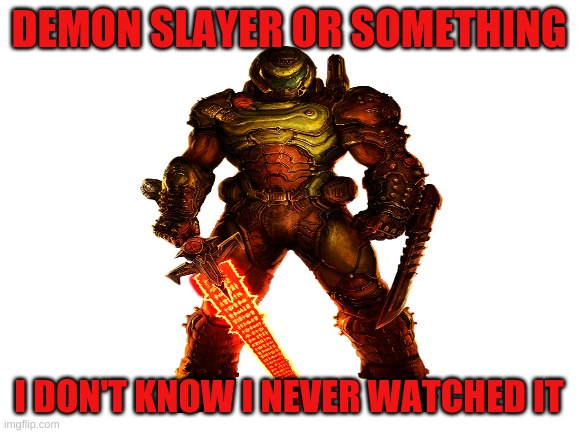 Doom Chad | DEMON SLAYER OR SOMETHING; I DON'T KNOW I NEVER WATCHED IT | image tagged in doom eternal,demon slayer | made w/ Imgflip meme maker