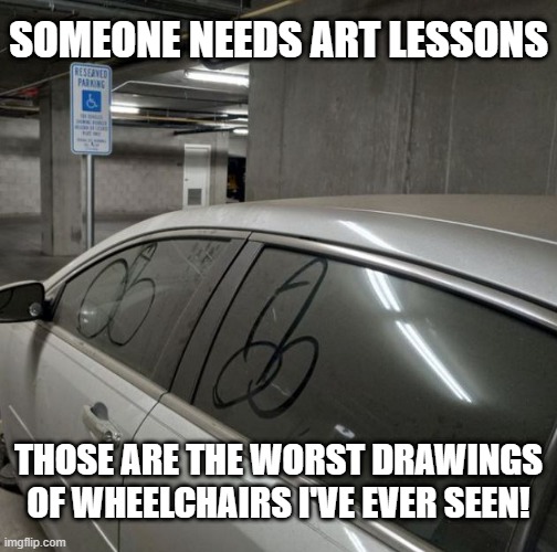 Art is in the eye of the beholder | SOMEONE NEEDS ART LESSONS; THOSE ARE THE WORST DRAWINGS OF WHEELCHAIRS I'VE EVER SEEN! | image tagged in funny meme | made w/ Imgflip meme maker