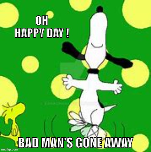 Snoopy's Happy Day | OH HAPPY DAY ! BAD MAN'S GONE AWAY | image tagged in beagles,snoopy dance,happy,bye,anthony,gone | made w/ Imgflip meme maker