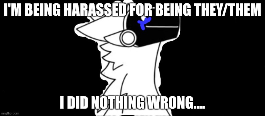 https://imgflip.com/gif/6qt8x7?nerp=1661219800#com20578599 | I'M BEING HARASSED FOR BEING THEY/THEM; I DID NOTHING WRONG.... | image tagged in crying protogen with dark background | made w/ Imgflip meme maker