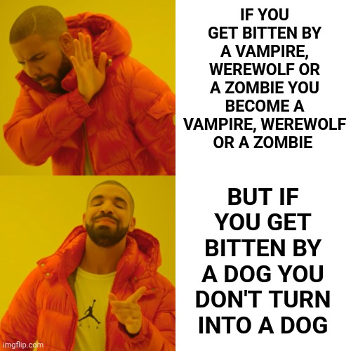 The Difference Between Real And Imaginary | IF YOU GET BITTEN BY A VAMPIRE, WEREWOLF OR A ZOMBIE YOU BECOME A VAMPIRE, WEREWOLF OR A ZOMBIE; BUT IF YOU GET BITTEN BY A DOG YOU DON'T TURN INTO A DOG | image tagged in memes,drake hotline bling,zombies,werewolf,vampire,dog | made w/ Imgflip meme maker