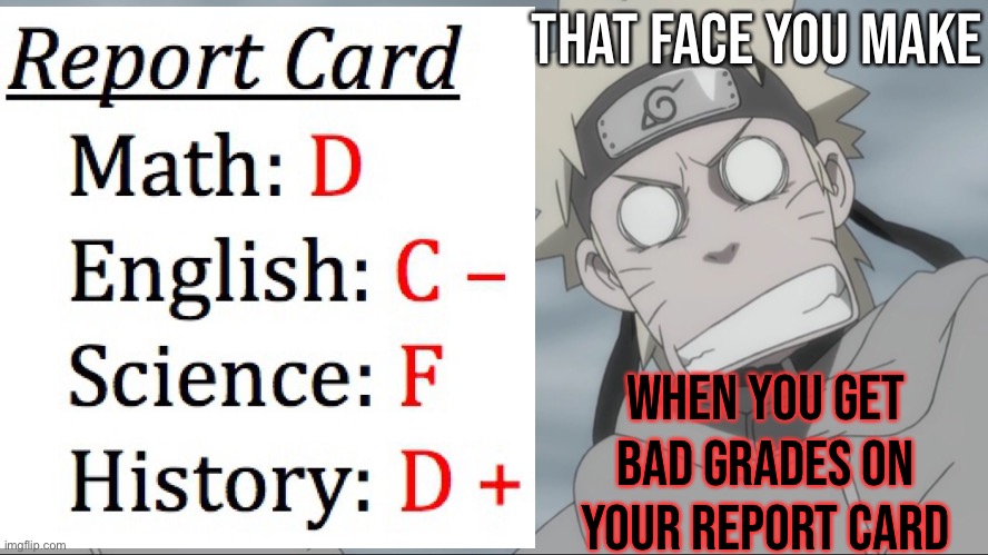 Bad Grades | That Face You Make; When You Get Bad Grades On Your Report Card | image tagged in bad grades,naruto shippuden,that face you make,memes,naruto uzumaki,report card | made w/ Imgflip meme maker