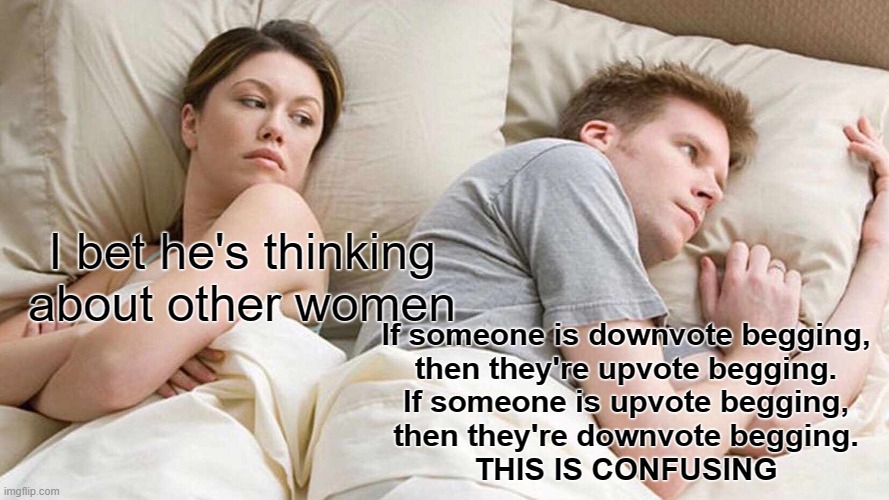 confusing | I bet he's thinking about other women; If someone is downvote begging,
then they're upvote begging.
If someone is upvote begging,
then they're downvote begging.
THIS IS CONFUSING | image tagged in memes,i bet he's thinking about other women | made w/ Imgflip meme maker