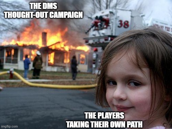Disaster Girl | THE DMS THOUGHT-OUT CAMPAIGN; THE PLAYERS TAKING THEIR OWN PATH | image tagged in memes,disaster girl | made w/ Imgflip meme maker