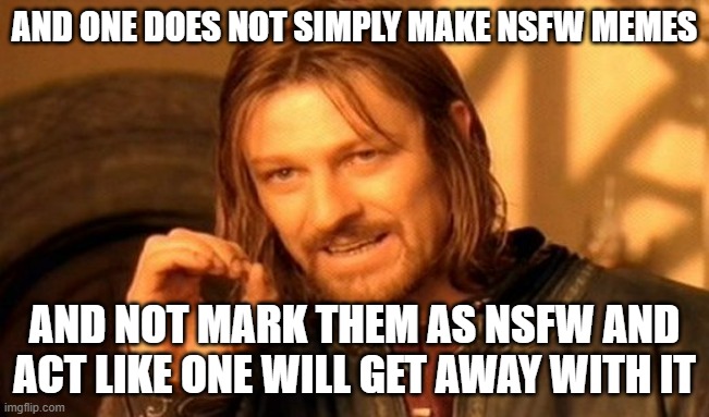 One Does Not Simply Meme | AND ONE DOES NOT SIMPLY MAKE NSFW MEMES; AND NOT MARK THEM AS NSFW AND ACT LIKE ONE WILL GET AWAY WITH IT | image tagged in memes,one does not simply,nsfw,savage memes,deal with it,you won't get away with it | made w/ Imgflip meme maker