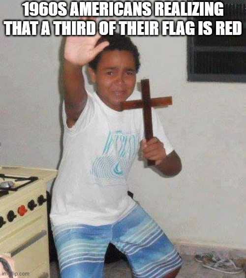 kid with cross | 1960S AMERICANS REALIZING THAT A THIRD OF THEIR FLAG IS RED | image tagged in kid with cross,cold war | made w/ Imgflip meme maker