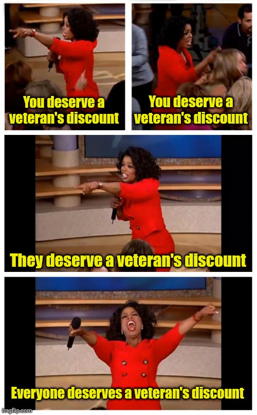 You deserve a veteran's discount | You deserve a veteran's discount; You deserve a veteran's discount; They deserve a veteran's discount; Everyone deserves a veteran's discount | image tagged in memes,oprah you get a car everybody gets a car,nostalgia,funny,gaming | made w/ Imgflip meme maker