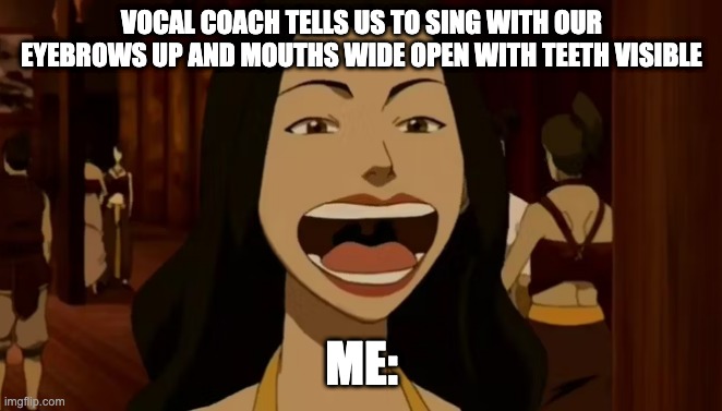 Azula's Face is Probably How I Look when Voice Training | VOCAL COACH TELLS US TO SING WITH OUR EYEBROWS UP AND MOUTHS WIDE OPEN WITH TEETH VISIBLE; ME: | image tagged in avatar the last airbender,avatar,azula,singing,singer,AvatarMemes | made w/ Imgflip meme maker